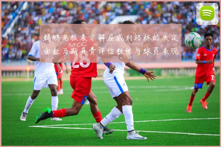 鹈鹕老板表示解雇威利格林的决定由杜马斯负责评估教练与球员表现