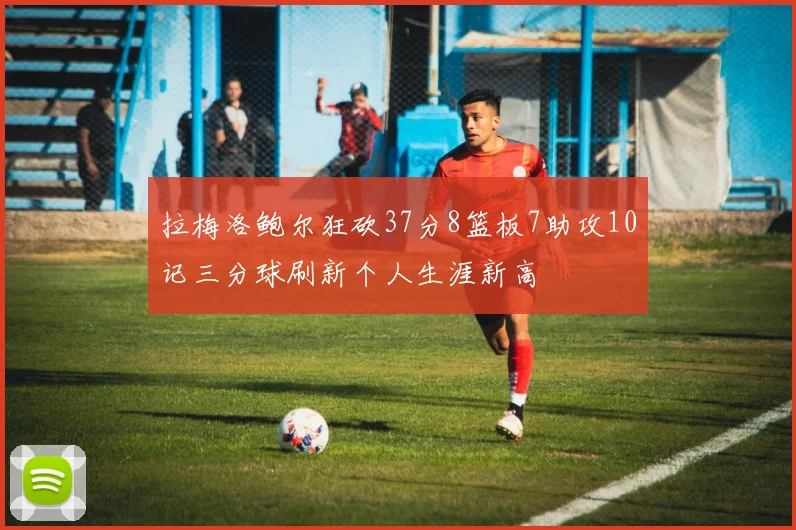 拉梅洛鲍尔狂砍37分8篮板7助攻10记三分球刷新个人生涯新高