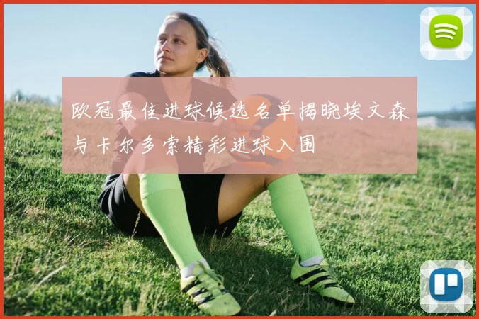 欧冠最佳进球候选名单揭晓埃文森与卡尔多索精彩进球入围
