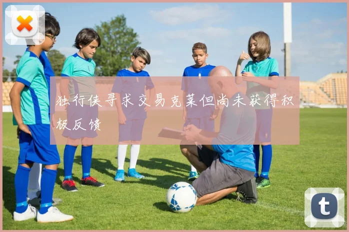 独行侠寻求交易克莱但尚未获得积极反馈