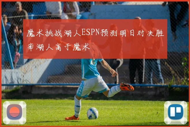 魔术挑战湖人ESPN预测明日对决胜率湖人高于魔术