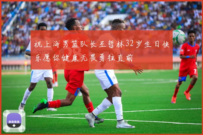祝上海男篮队长王哲林32岁生日快乐愿你健康无畏勇往直前