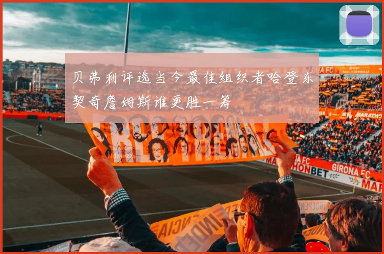 贝弗利评选当今最佳组织者哈登东契奇詹姆斯谁更胜一筹