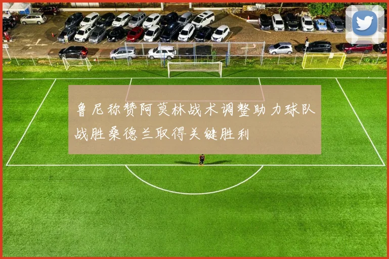 鲁尼称赞阿莫林战术调整助力球队战胜桑德兰取得关键胜利