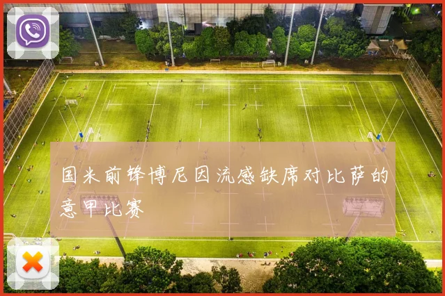 国米前锋博尼因流感缺席对比萨的意甲比赛