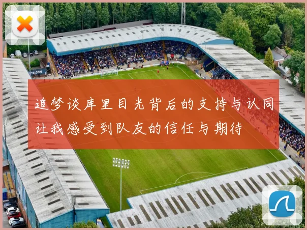 追梦谈库里目光背后的支持与认同让我感受到队友的信任与期待