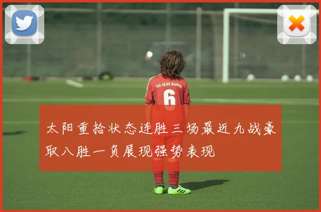 太阳重拾状态连胜三场最近九战豪取八胜一负展现强势表现