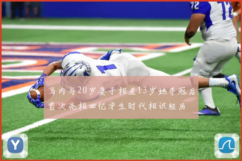 马内与20岁妻子相差13岁她夺冠后首次亮相回忆学生时代相识经历