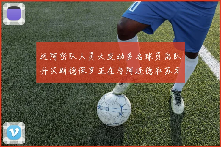 迈阿密队人员大变动多名球员离队并买断德保罗正在与阿连德和苏牙洽谈
