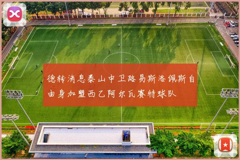 德转消息泰山中卫路易斯洛佩斯自由身加盟西乙阿尔瓦赛特球队